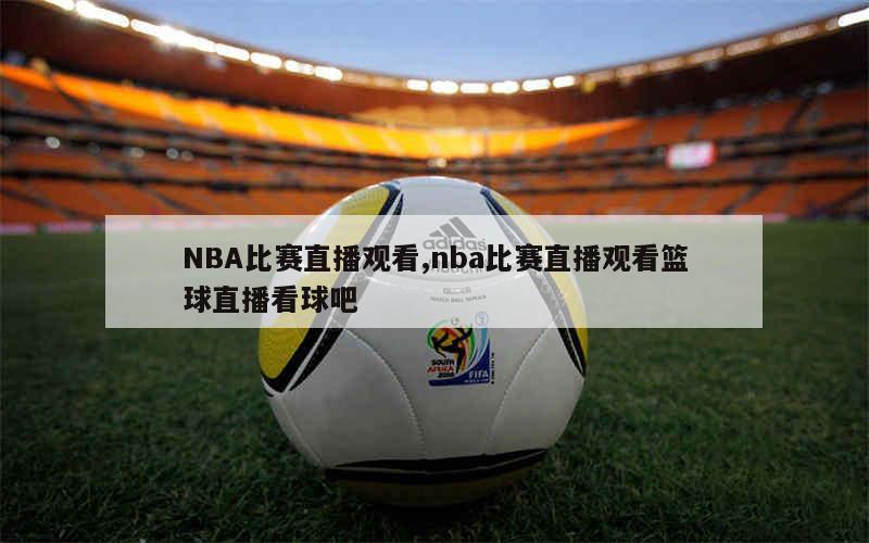 篮球nba直播现场直播精彩_(nba篮球直播在线观看视频直播) 篮球nba直播现场直播精彩_(nba篮球直播在线观看视频直播)