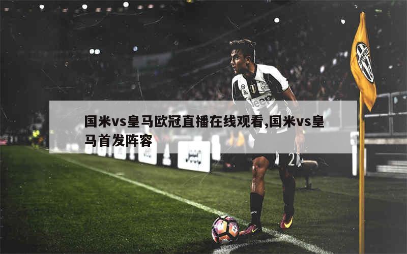 球赛直播免费观看入口欧冠_(球赛直播时间表2021足球欧冠) 球赛直播免费观看入口欧冠_(球赛直播时间表2021足球欧冠)