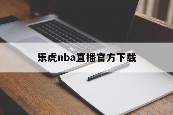乐虎nba直播官方下载_(乐虎直播nba直播入口)