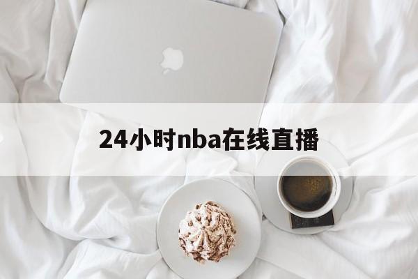 24小时nba在线直播_(24小时nba直播间免费) 24小时nba在线直播_(24小时nba直播间免费)