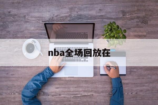 nba全场回放在_(nba全场回放高清) nba全场回放在_(nba全场回放高清)