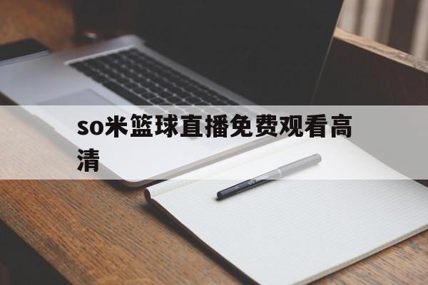 so米篮球直播免费观看高清_(so米nba直播在线观看 下载)