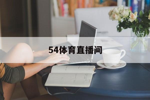 54体育直播间_(54体育直播平台) 54体育直播间_(54体育直播平台)