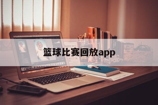 篮球比赛回放app_(篮球比赛回放在哪里看免费) 篮球比赛回放app_(篮球比赛回放在哪里看免费)