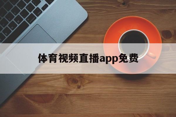 体育视频直播app免费_(体育视频直播app免费观看)