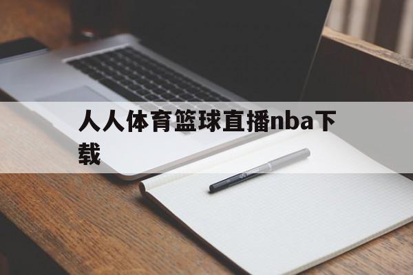 人人体育篮球直播nba下载_(人人体育nba直播今日来直播)