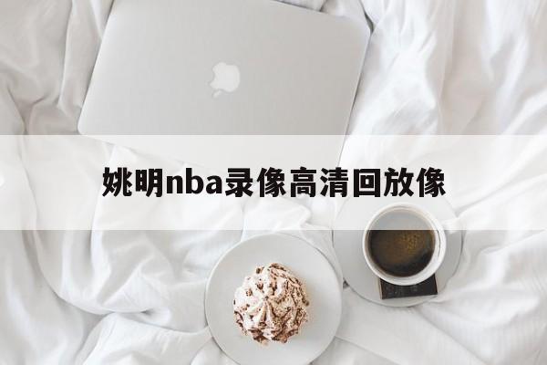 姚明nba录像高清回放像_(姚明nba比赛高清录像回放) 姚明nba录像高清回放像_(姚明nba比赛高清录像回放)