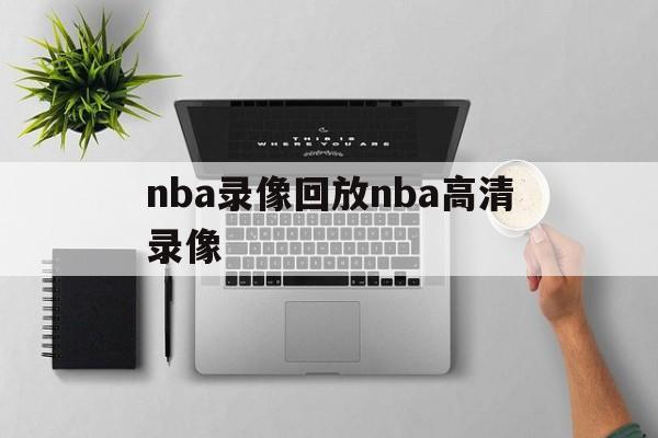 nba录像回放nba高清录像_(nba录像回放高清录像回放直播吧) nba录像回放nba高清录像_(nba录像回放高清录像回放直播吧)