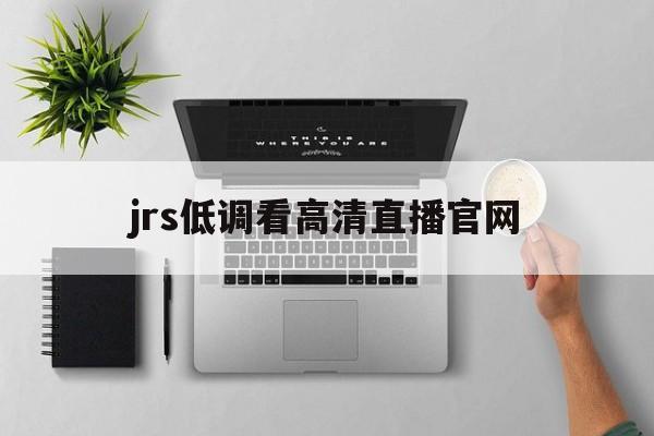 jrs低调看高清直播官网_(jrs低调看高清直播回放直播吧)