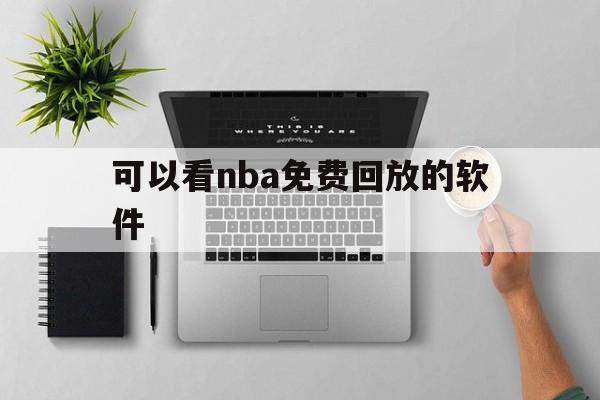 可以看nba免费回放的软件_(可以看nba免费回放的软件有哪些)