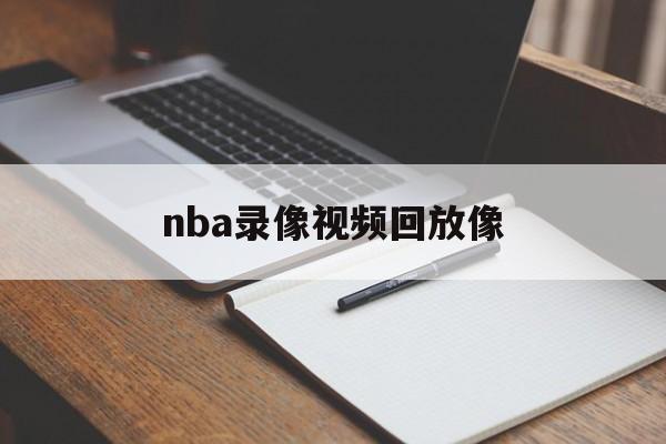 nba录像视频回放像_(nba录像高清回放像tv) nba录像视频回放像_(nba录像高清回放像tv)