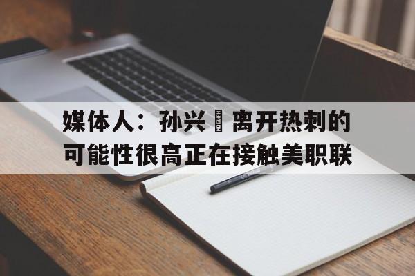 关于媒体人：孙兴慜离开热刺的可能性很高正在接触美职联的信息