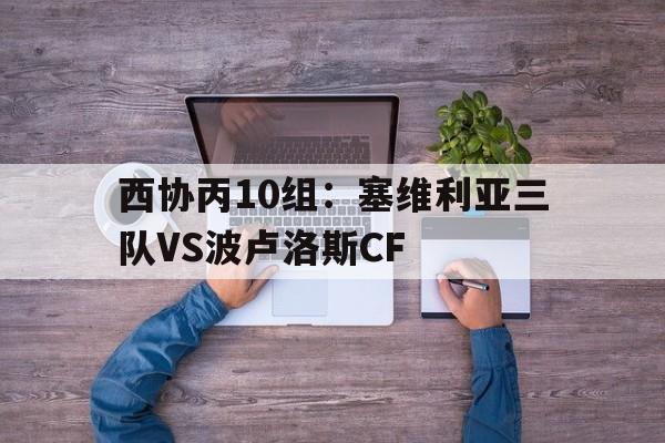 西协丙10组：塞维利亚三队VS波卢洛斯CF的简单介绍