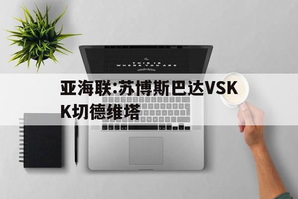 关于亚海联:苏博斯巴达VSKK切德维塔的信息
