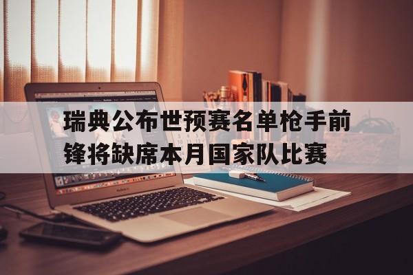 关于瑞典公布世预赛名单枪手前锋将缺席本月国家队比赛的信息