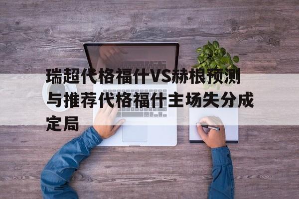关于瑞超代格福什VS赫根预测与推荐代格福什主场失分成定局的信息