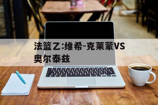 法篮乙:维希‑克莱蒙VS奥尔泰兹的简单介绍
