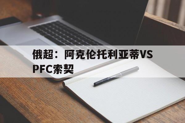 关于俄超：阿克伦托利亚蒂VSPFC索契的信息