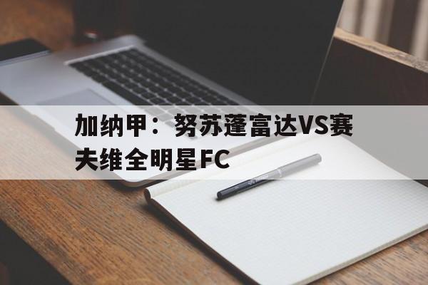 关于加纳甲：努苏蓬富达VS赛夫维全明星FC的信息