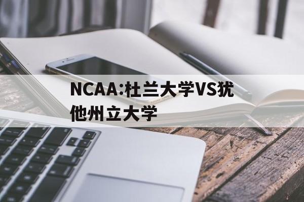 NCAA:杜兰大学VS犹他州立大学