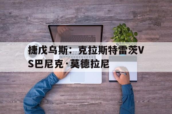 捷戊乌斯：克拉斯特雷茨VS巴尼克·莫德拉尼的简单介绍