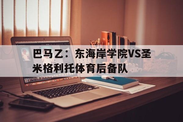 关于巴马乙：东海岸学院VS圣米格利托体育后备队的信息