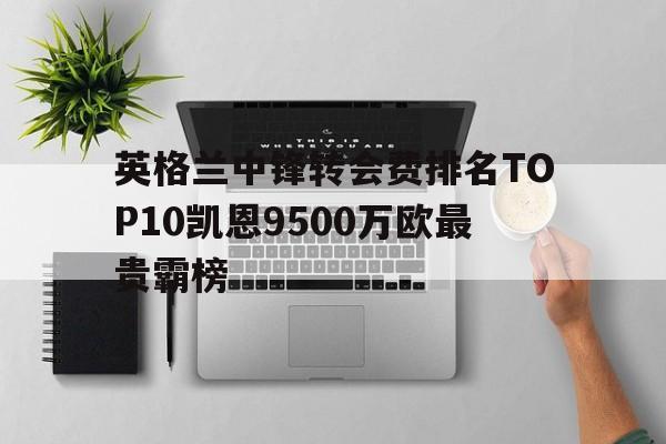 包含英格兰中锋转会费排名TOP10凯恩9500万欧最贵霸榜的词条