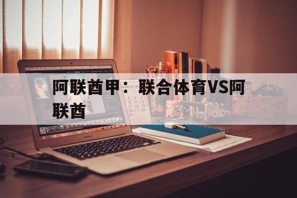 阿联酋甲：联合体育VS阿联酋的简单介绍