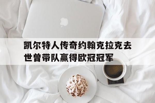 包含凯尔特人传奇约翰克拉克去世曾带队赢得欧冠冠军的词条