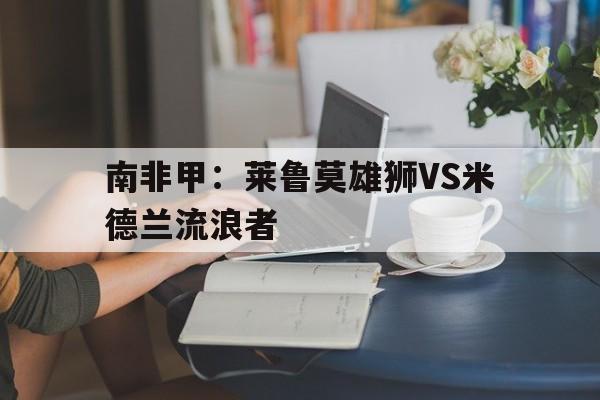 包含南非甲：莱鲁莫雄狮VS米德兰流浪者的词条