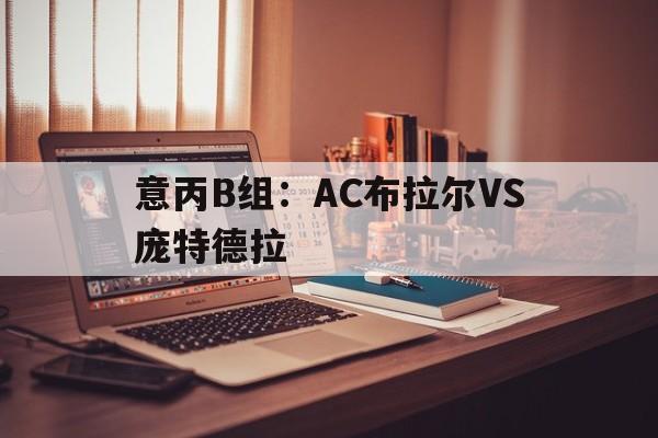 关于意丙B组：AC布拉尔VS庞特德拉的信息