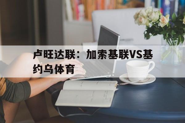 包含卢旺达联：加索基联VS基约乌体育的词条