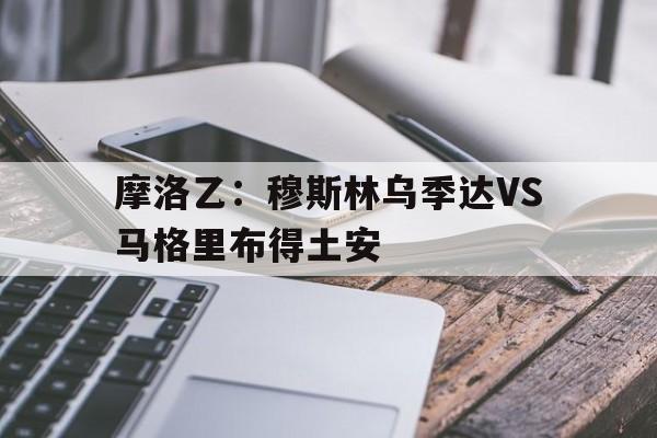 摩洛乙：穆斯林乌季达VS马格里布得土安的简单介绍