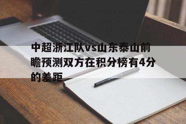 关于中超浙江队vs山东泰山前瞻预测双方在积分榜有4分的差距的信息