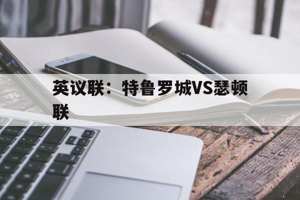 英议联：特鲁罗城VS瑟顿联的简单介绍