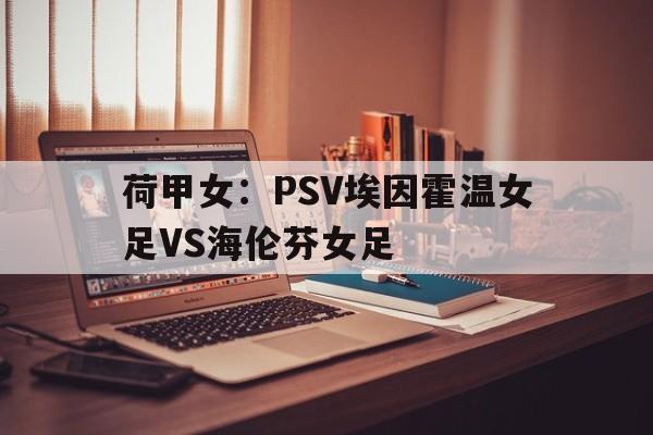 包含荷甲女：PSV埃因霍温女足VS海伦芬女足的词条