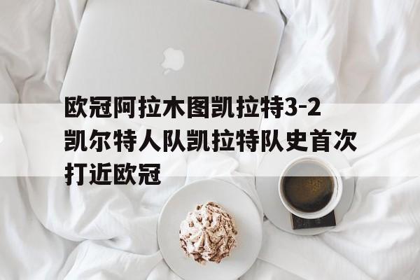 关于欧冠阿拉木图凯拉特3-2凯尔特人队凯拉特队史首次打近欧冠的信息 关于欧冠阿拉木图凯拉特3-2凯尔特人队凯拉特队史首次打近欧冠的信息