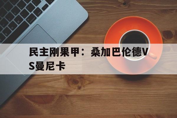 民主刚果甲：桑加巴伦德VS曼尼卡