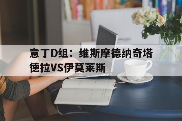 意丁D组：维斯摩德纳奇塔德拉VS伊莫莱斯的简单介绍  第1张