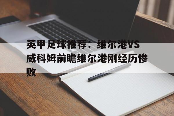 包含英甲足球推荐：维尔港VS威科姆前瞻维尔港刚经历惨败的词条