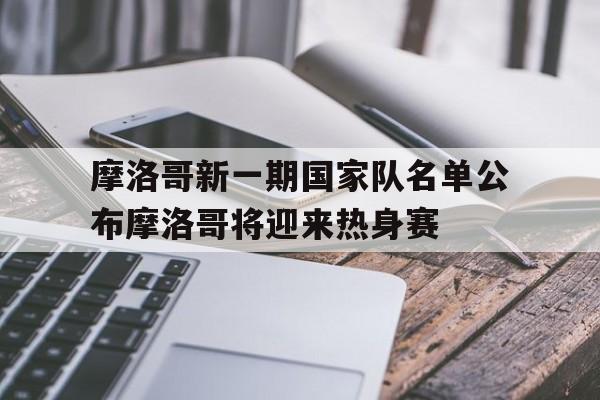 包含摩洛哥新一期国家队名单公布摩洛哥将迎来热身赛的词条
