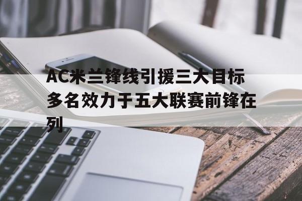 包含AC米兰锋线引援三大目标多名效力于五大联赛前锋在列的词条