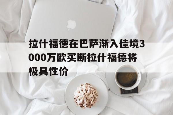 包含拉什福德在巴萨渐入佳境3000万欧买断拉什福德将极具性价的词条