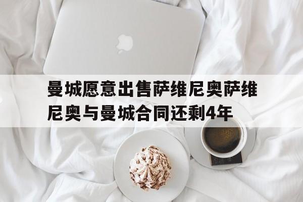 包含曼城愿意出售萨维尼奥萨维尼奥与曼城合同还剩4年的词条  第1张