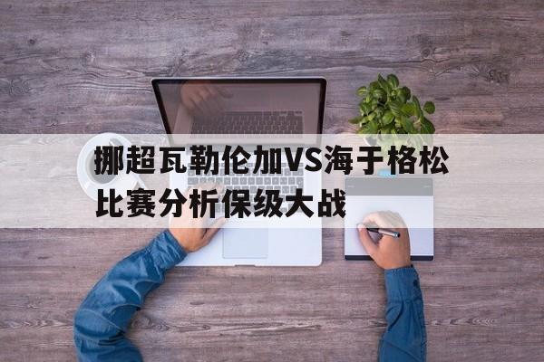 包含挪超瓦勒伦加VS海于格松比赛分析保级大战的词条  第1张